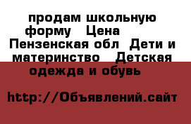 продам школьную форму › Цена ­ 500 - Пензенская обл. Дети и материнство » Детская одежда и обувь   